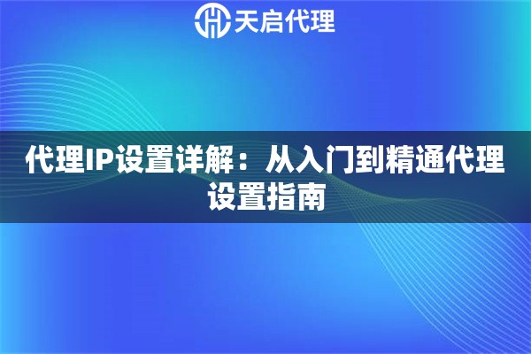 代理IP设置详解:从入门到精通代理设置指南 代理IP设置详解:从入门到精通代理设置指南