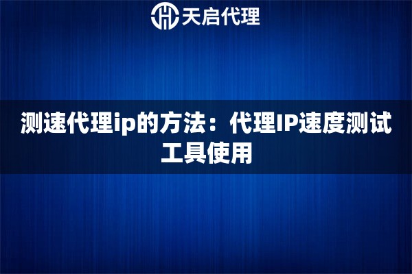 测速代理ip的方法:代理IP速度测试工具使用 测速代理ip的方法:代理IP速度测试工具使用