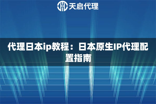 代理日本ip教程：日本原生IP代理配置指南