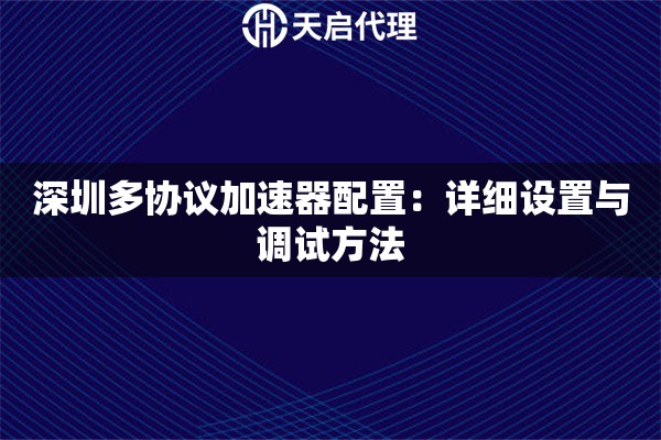 深圳多协议加速器配置:详细设置与调试方法 深圳多协议加速器配置:详细设置与调试方法