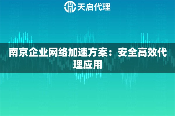 南京企业网络加速方案:安全高效代理应用 南京企业网络加速方案:安全高效代理应用