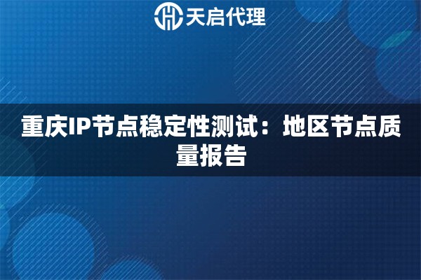 重庆IP节点稳定性测试:地区节点质量报告 重庆IP节点稳定性测试:地区节点质量报告