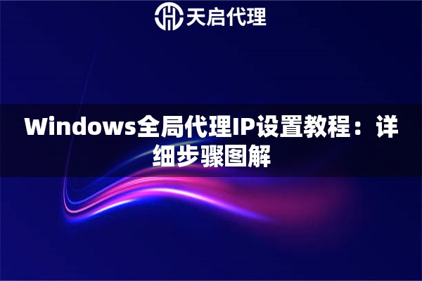 Windows全局代理IP设置教程:详细步骤图解 Windows全局代理IP设置教程:详细步骤图解