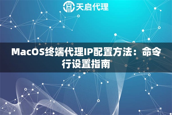 MacOS终端代理IP配置方法:命令行设置指南 MacOS终端代理IP配置方法:命令行设置指南