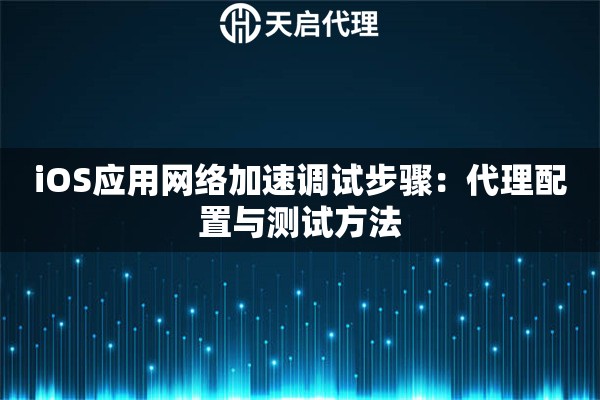 iOS应用网络加速调试步骤:代理配置与测试方法 iOS应用网络加速调试步骤:代理配置与测试方法
