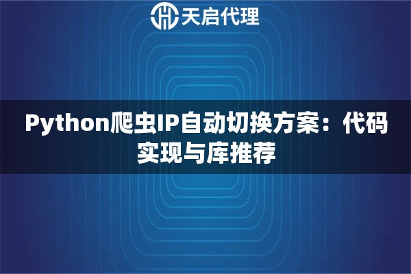 Python爬虫IP自动切换方案：代码实现与库推荐
