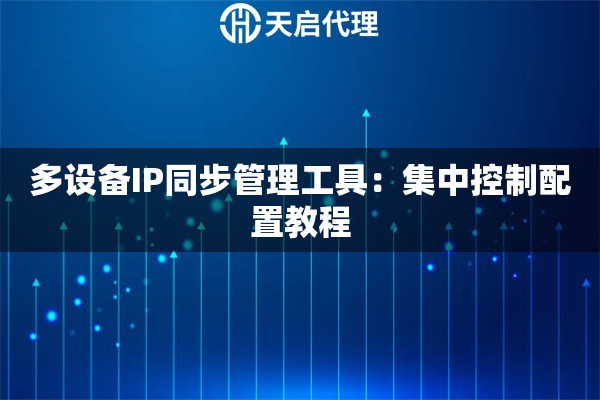 多设备IP同步管理工具:集中控制配置教程 多设备IP同步管理工具:集中控制配置教程