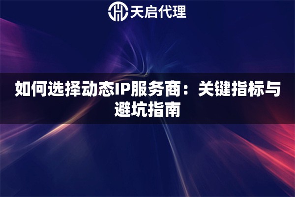 如何选择动态IP服务商：关键指标与避坑指南