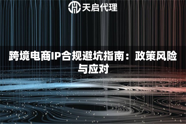 跨境电商IP合规避坑指南：政策风险与应对