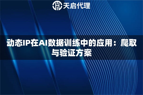 动态IP在AI数据训练中的应用:爬取与验证方案 动态IP在AI数据训练中的应用:爬取与验证方案