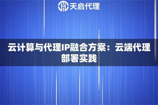 云计算与代理IP融合方案:云端代理部署实践 云计算与代理IP融合方案:云端代理部署实践