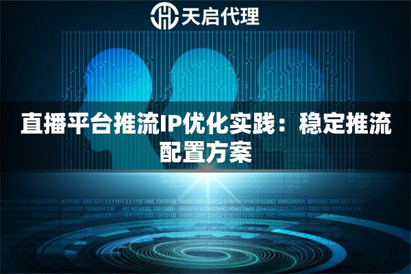 直播平台推流IP优化实践:稳定推流配置方案 直播平台推流IP优化实践:稳定推流配置方案
