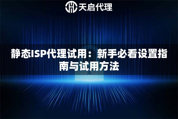 静态ISP代理试用：新手必看设置指南与试用方法