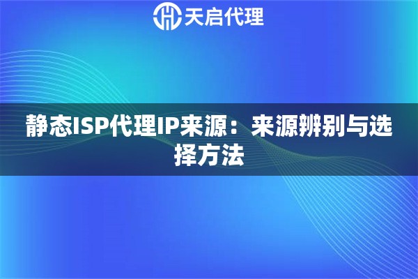 静态ISP代理IP来源:来源辨别与选择方法 静态ISP代理IP来源:来源辨别与选择方法