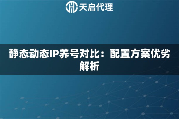 静态动态IP养号对比:配置方案优劣解析 静态动态IP养号对比:配置方案优劣解析