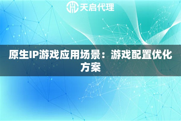 原生IP游戏应用场景:游戏配置优化方案 原生IP游戏应用场景:游戏配置优化方案