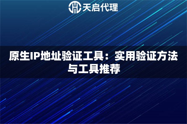 原生IP地址验证工具:实用验证方法与工具推荐 原生IP地址验证工具:实用验证方法与工具推荐