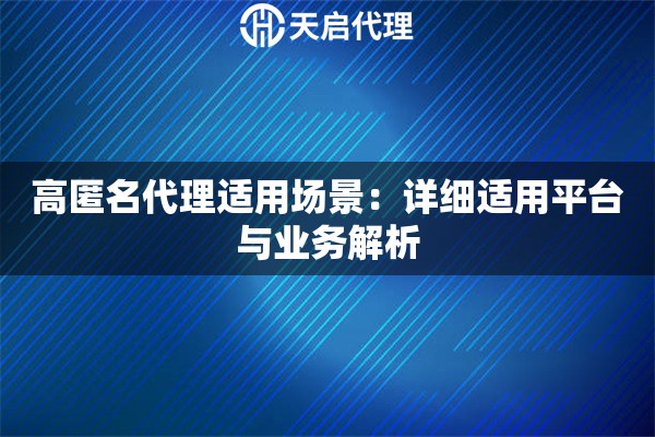 高匿名代理适用场景:详细适用平台与业务解析 高匿名代理适用场景:详细适用平台与业务解析