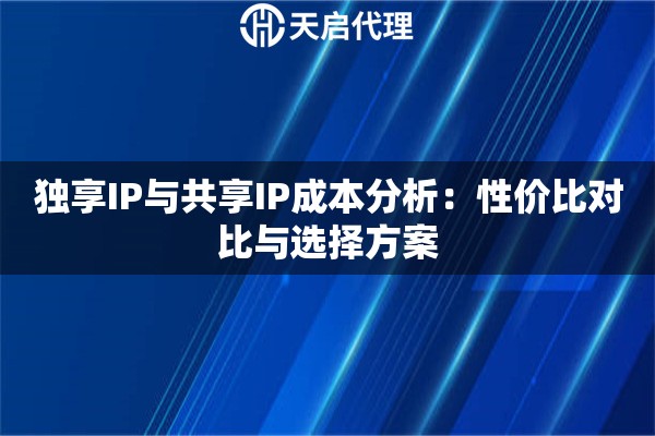 独享IP与共享IP成本分析:性价比对比与选择方案 独享IP与共享IP成本分析:性价比对比与选择方案
