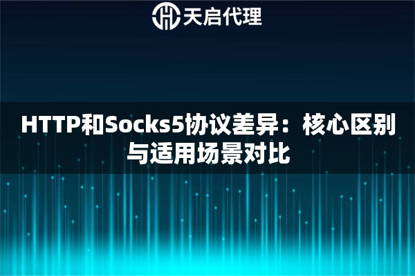 HTTP和Socks5协议差异:核心区别与适用场景对比 HTTP和Socks5协议差异:核心区别与适用场景对比