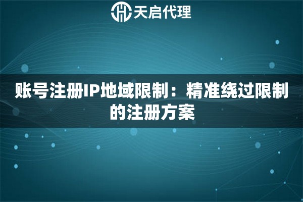 账号注册IP地域限制:精准绕过限制的注册方案 账号注册IP地域限制:精准绕过限制的注册方案