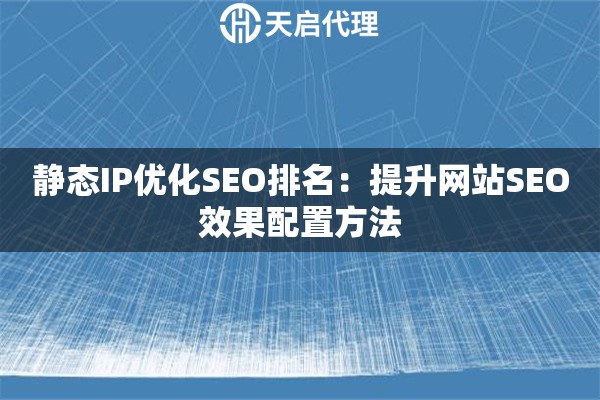 静态IP优化SEO排名:提升网站SEO效果配置方法 静态IP优化SEO排名:提升网站SEO效果配置方法