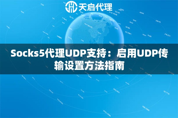 Socks5代理UDP支持:启用UDP传输设置方法指南 Socks5代理UDP支持:启用UDP传输设置方法指南