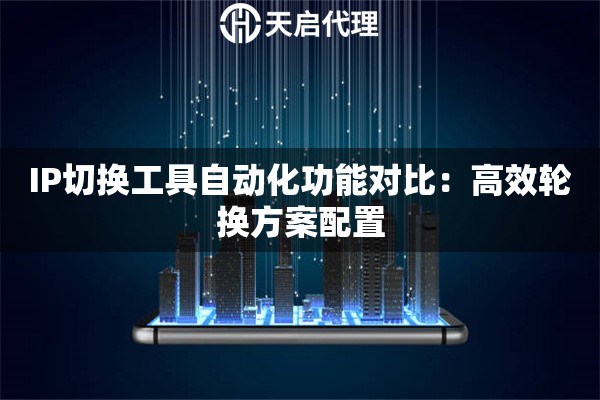 IP切换工具自动化功能对比:高效轮换方案配置 IP切换工具自动化功能对比:高效轮换方案配置