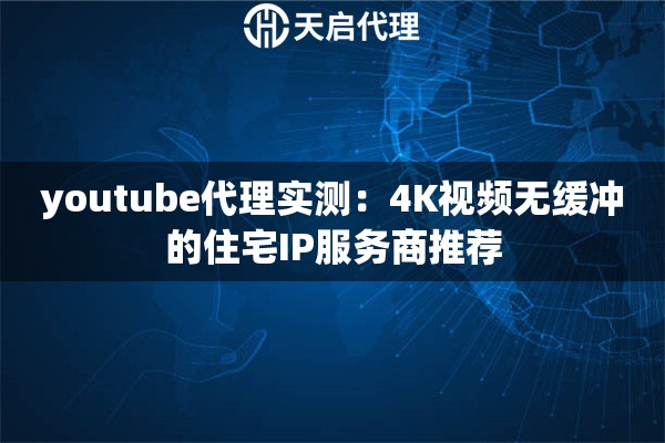 youtube代理实测:4K视频无缓冲的住宅IP服务商推荐 youtube代理实测:4K视频无缓冲的住宅IP服务商推荐