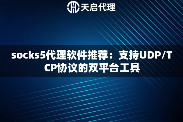socks5代理软件推荐:支持UDP/TCP协议的双平台工具 socks5代理软件推荐:支持UDP/TCP协议的双平台工具