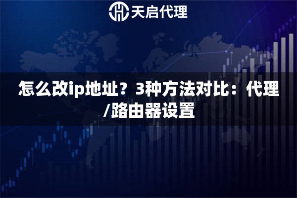 怎么改ip地址？3种方法对比：代理/路由器设置