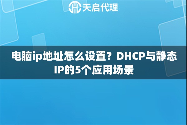 电脑ip地址怎么设置？DHCP与静态IP的5个应用场景