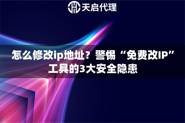 怎么修改ip地址？警惕“免费改IP”工具的3大安全隐患