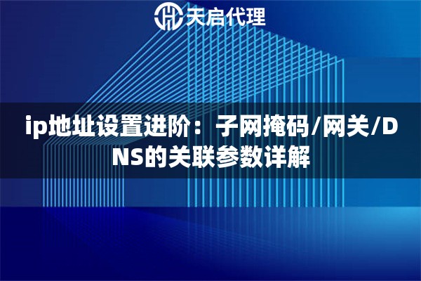 ip地址设置进阶：子网掩码/网关/DNS的关联参数详解