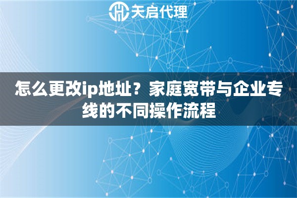 怎么更改ip地址？家庭宽带与企业专线的不同操作流程
