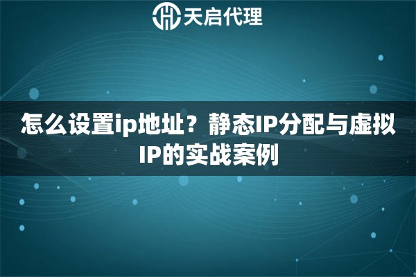 怎么设置ip地址?静态IP分配与虚拟IP的实战案例 怎么设置ip地址?静态IP分配与虚拟IP的实战案例