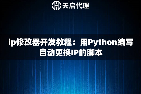 ip修改器开发教程:用Python编写自动更换IP的脚本 ip修改器开发教程:用Python编写自动更换IP的脚本