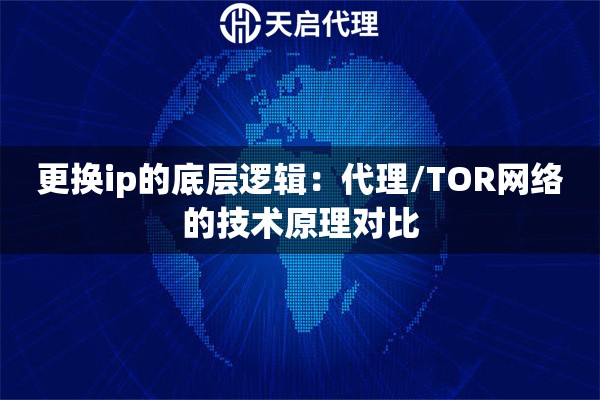 更换ip的底层逻辑:代理/TOR网络的技术原理对比 更换ip的底层逻辑:代理/TOR网络的技术原理对比