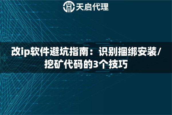 改ip软件避坑指南:识别捆绑安装/挖矿代码的3个技巧 改ip软件避坑指南:识别捆绑安装/挖矿代码的3个技巧