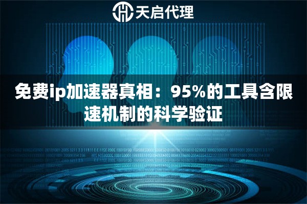 免费ip加速器真相:95%的工具含限速机制的科学验证 免费ip加速器真相:95%的工具含限速机制的科学验证