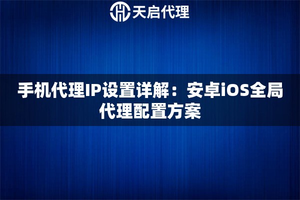 手机代理IP设置详解：安卓iOS全局代理配置方案