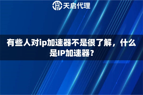 有些人对ip加速器不是很了解，什么是IP加速器？