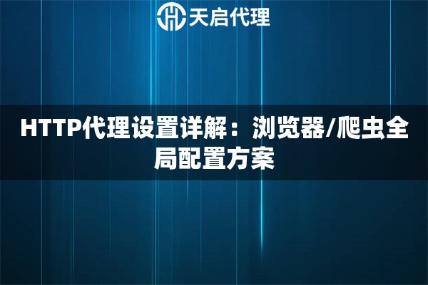 HTTP代理设置详解:浏览器/爬虫全局配置方案 HTTP代理设置详解:浏览器/爬虫全局配置方案