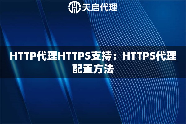 HTTP代理HTTPS支持:HTTPS代理配置方法 HTTP代理HTTPS支持:HTTPS代理配置方法
