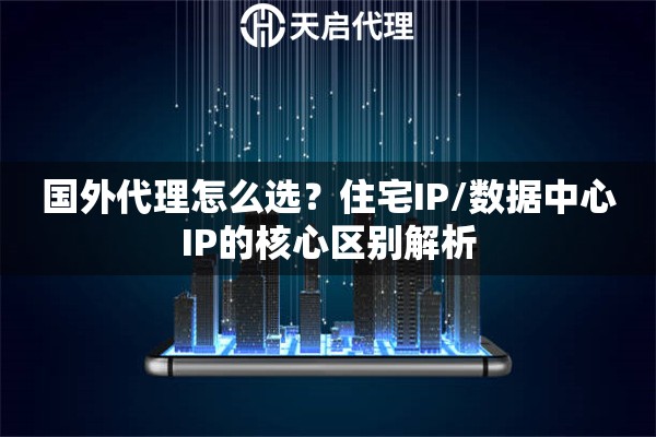国外代理怎么选?住宅IP/数据中心IP的核心区别解析 国外代理怎么选?住宅IP/数据中心IP的核心区别解析