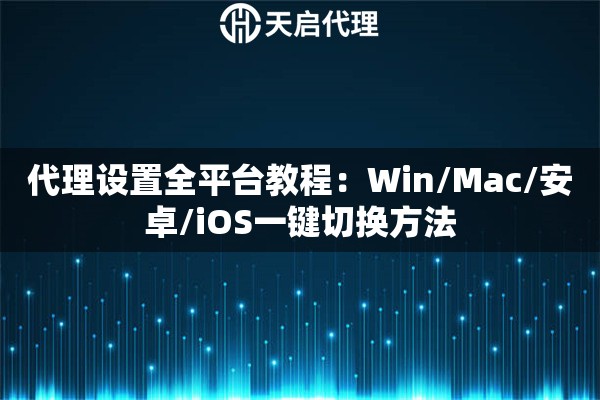 代理设置全平台教程:Win/Mac/安卓/iOS一键切换方法 代理设置全平台教程:Win/Mac/安卓/iOS一键切换方法