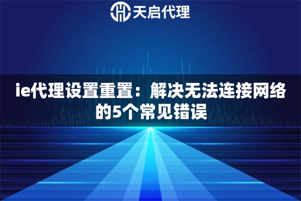 ie代理设置重置:解决无法连接网络的5个常见错误 ie代理设置重置:解决无法连接网络的5个常见错误