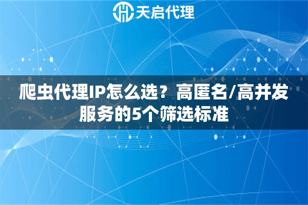 爬虫代理IP怎么选?高匿名/高并发服务的5个筛选标准 爬虫代理IP怎么选?高匿名/高并发服务的5个筛选标准