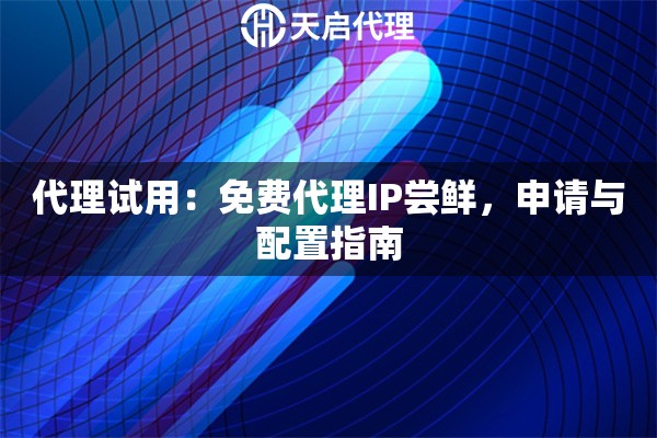 代理试用：免费代理IP尝鲜，申请与配置指南