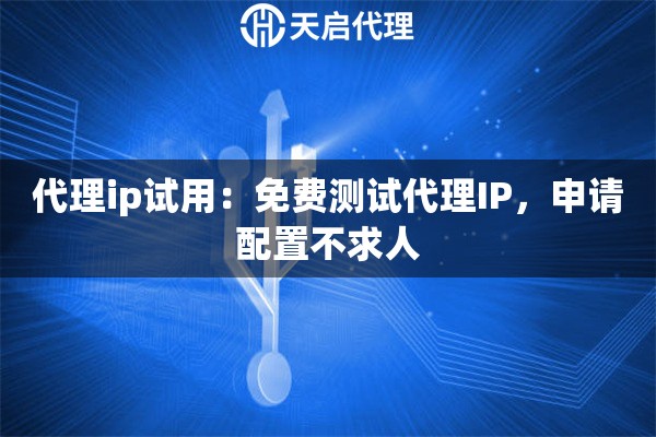 代理ip试用：免费测试代理IP，申请配置不求人